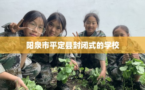 阳泉市平定县封闭式的学校