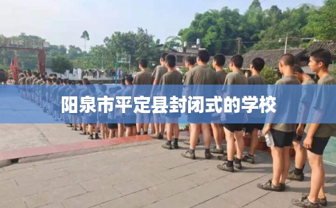 阳泉市平定县封闭式的学校