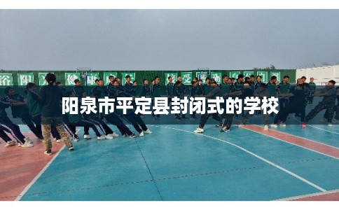 阳泉市平定县封闭式的学校