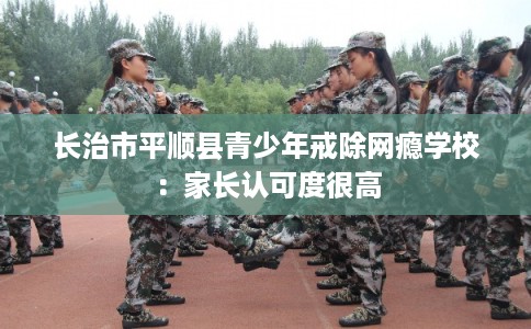 长治市平顺县青少年戒除网瘾学校：家长认可度很高