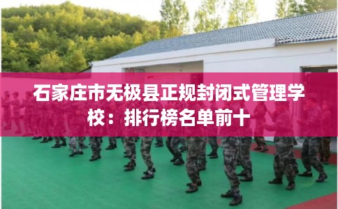 石家庄市无极县正规封闭式管理学校：排行榜名单前十
