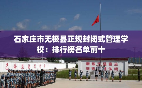 石家庄市无极县正规封闭式管理学校：排行榜名单前十