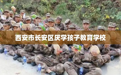 西安市长安区厌学孩子教育学校