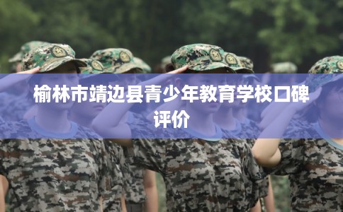 榆林市靖边县青少年教育学校口碑评价