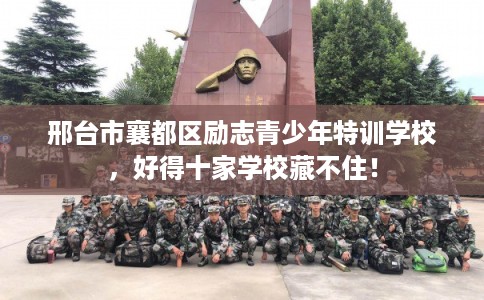 邢台市襄都区励志青少年特训学校，好得十家学校藏不住！