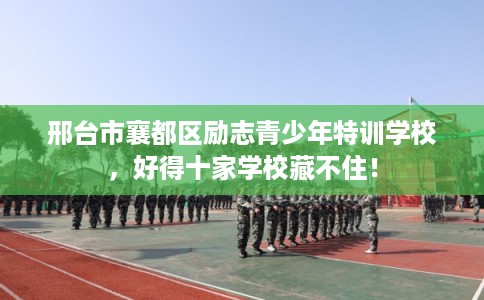 邢台市襄都区励志青少年特训学校，好得十家学校藏不住！