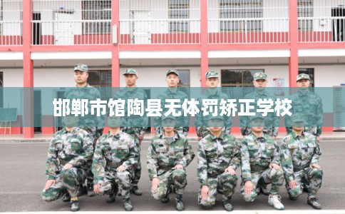 邯郸市馆陶县无体罚矫正学校 邯郸市馆陶县无体罚矫正学校