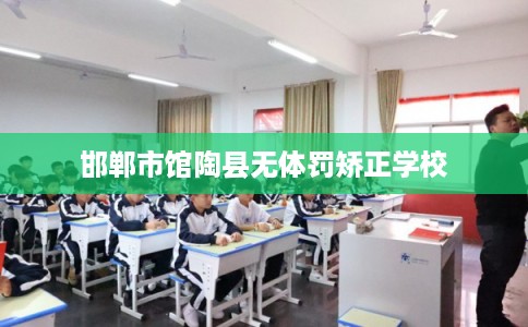 邯郸市馆陶县无体罚矫正学校 邯郸市馆陶县无体罚矫正学校