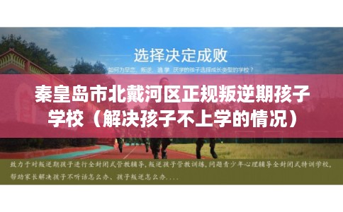 秦皇岛市北戴河区正规叛逆期孩子学校（解决孩子不上学的情况）