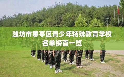 潍坊市寒亭区青少年特殊教育学校名单榜首一览 潍坊市寒亭区青少年特殊教育学校名单榜首一览