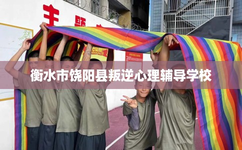 衡水市饶阳县叛逆心理辅导学校