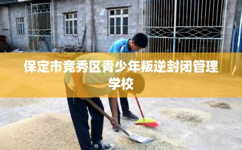 保定市竞秀区青少年叛逆封闭管理学校