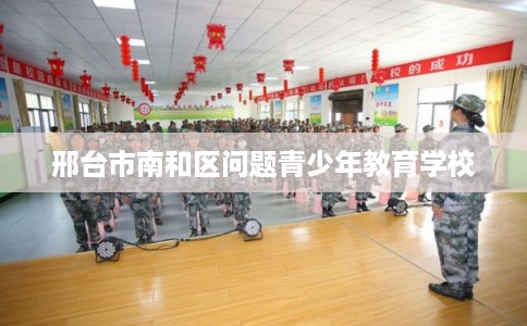 邢台市南和区问题青少年教育学校