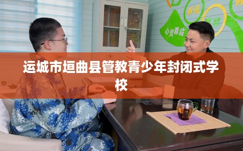 运城市垣曲县管教青少年封闭式学校 运城市垣曲县管教青少年封闭式学校