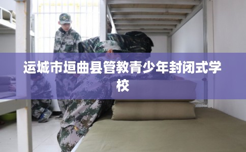 运城市垣曲县管教青少年封闭式学校