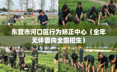 东营市河口区行为矫正中心（全年无休面向全国招生）