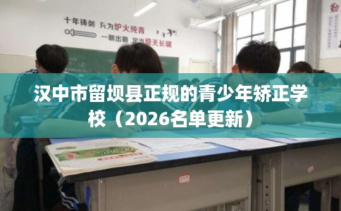 汉中市留坝县正规的青少年矫正学校（2026名单更新）