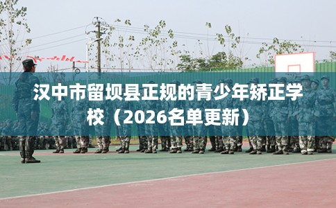 汉中市留坝县正规的青少年矫正学校（2026名单更新）