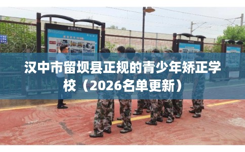 汉中市留坝县正规的青少年矫正学校（2026名单更新）