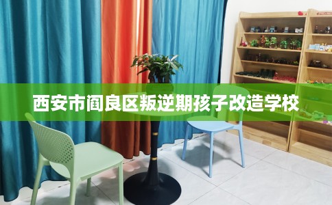 西安市阎良区叛逆期孩子改造学校