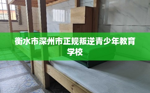 衡水市深州市正规叛逆青少年教育学校 衡水市深州市正规叛逆青少年教育学校