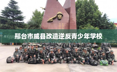 邢台市威县改造逆反青少年学校 邢台市威县改造逆反青少年学校