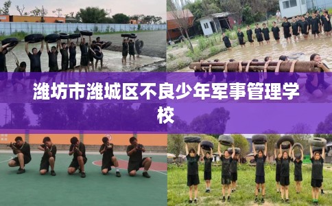 潍坊市潍城区不良少年军事管理学校