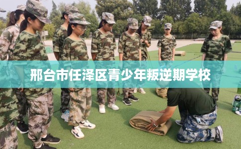 邢台市任泽区青少年叛逆期学校