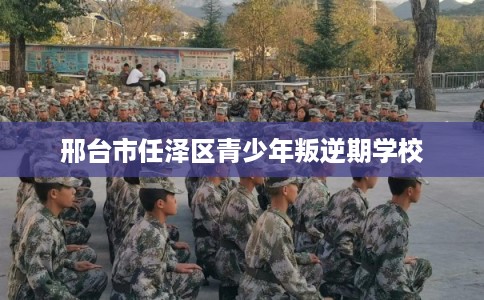邢台市任泽区青少年叛逆期学校