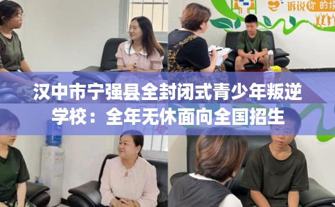 汉中市宁强县全封闭式青少年叛逆学校：全年无休面向全国招生
