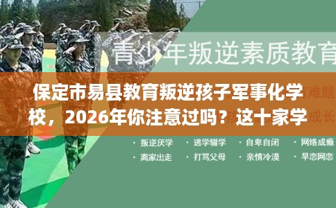保定市易县教育叛逆孩子军事化学校，2026年你注意过吗？这十家学校！