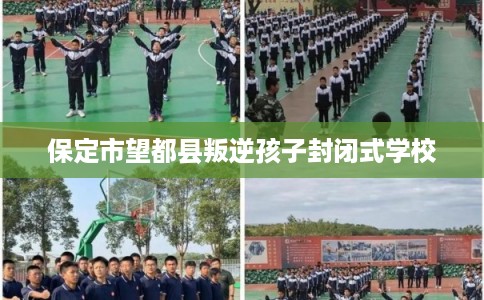 保定市望都县叛逆孩子封闭式学校