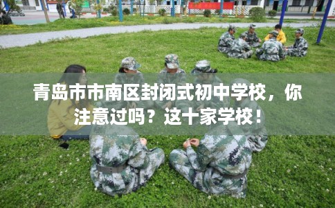 青岛市市南区封闭式初中学校,你注意过吗?这十家学校! 青岛市市南区封闭式初中学校,你注意过吗?这十家学校!