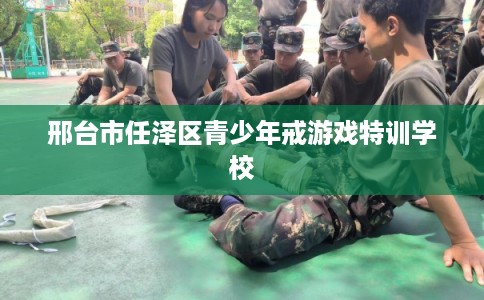 邢台市任泽区青少年戒游戏特训学校