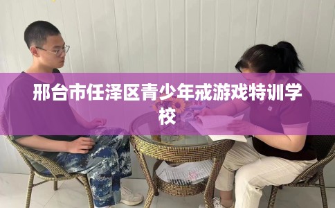 邢台市任泽区青少年戒游戏特训学校