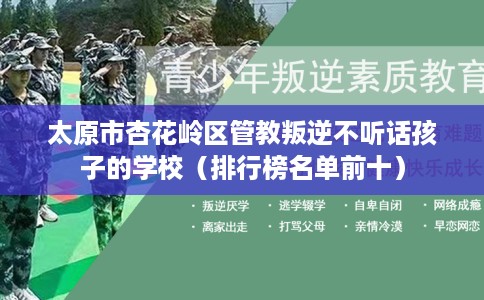 太原市杏花岭区管教叛逆不听话孩子的学校（排行榜名单前十）