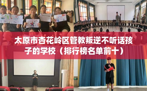 太原市杏花岭区管教叛逆不听话孩子的学校（排行榜名单前十）