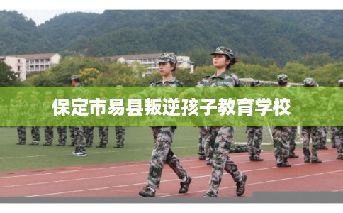 保定市易县叛逆孩子教育学校