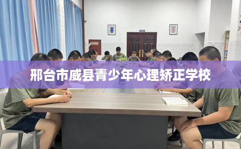 邢台市威县青少年心理矫正学校 邢台市威县青少年心理矫正学校