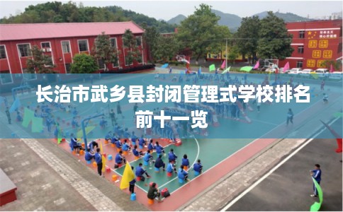 长治市武乡县封闭管理式学校排名前十一览