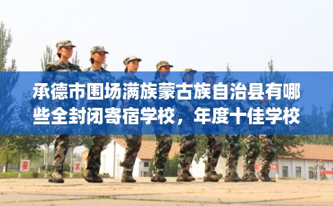 承德市围场满族蒙古族自治县有哪些全封闭寄宿学校,年度十佳学校推荐! 承德市围场满族蒙古族自治县有哪些全封闭寄宿学校,年度十佳学校推荐!