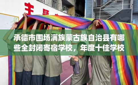 承德市围场满族蒙古族自治县有哪些全封闭寄宿学校，年度十佳学校推荐！