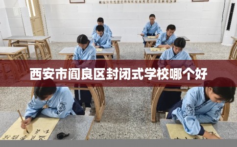 西安市阎良区封闭式学校哪个好