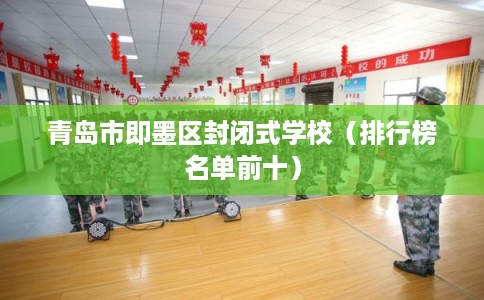 青岛市即墨区封闭式学校（排行榜名单前十）