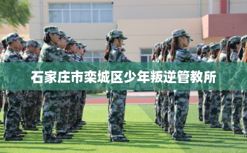 石家庄市栾城区少年叛逆管教所