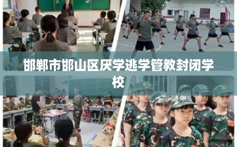 邯郸市邯山区厌学逃学管教封闭学校