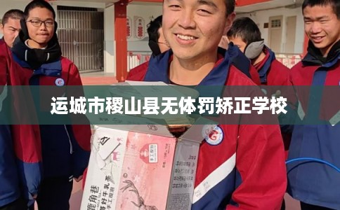 运城市稷山县无体罚矫正学校 运城市稷山县无体罚矫正学校