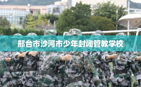 邢台市沙河市少年封闭管教学校