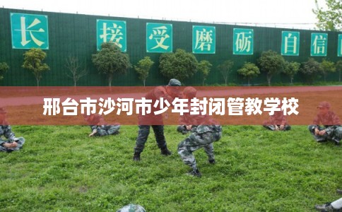 邢台市沙河市少年封闭管教学校