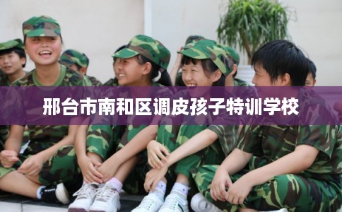 邢台市南和区调皮孩子特训学校